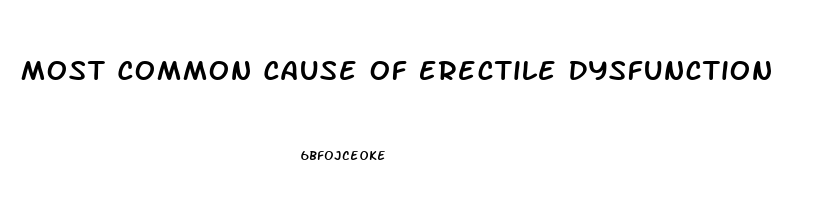 Most Common Cause Of Erectile Dysfunction