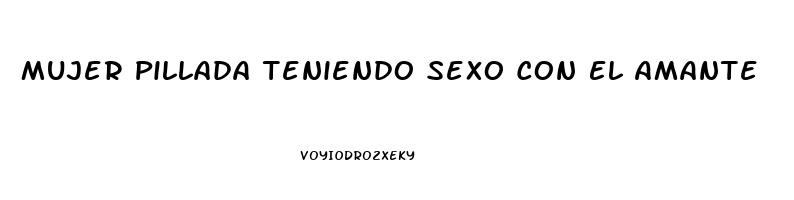 Mujer Pillada Teniendo Sexo Con El Amante