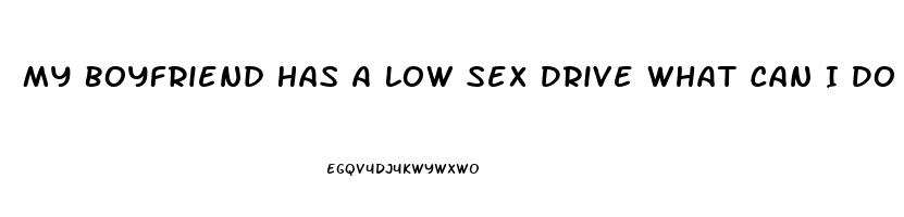 My Boyfriend Has A Low Sex Drive What Can I Do