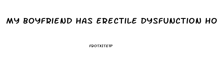 My Boyfriend Has Erectile Dysfunction How Can I Help