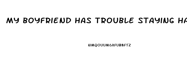 My Boyfriend Has Trouble Staying Hard