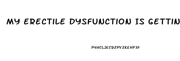 My Erectile Dysfunction Is Getting Worse