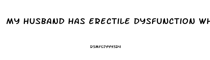 My Husband Has Erectile Dysfunction What Can I Do