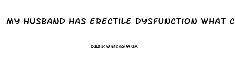 My Husband Has Erectile Dysfunction What Can I Do