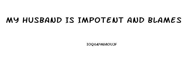 My Husband Is Impotent And Blames Me