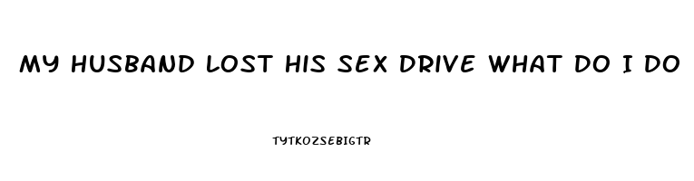 My Husband Lost His Sex Drive What Do I Do