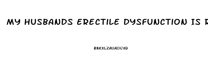 My Husbands Erectile Dysfunction Is Ruining Our Marriage