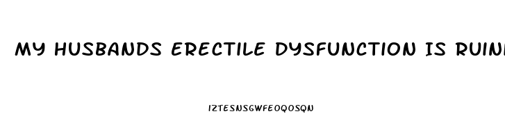 My Husbands Erectile Dysfunction Is Ruining Our Marriage