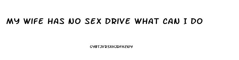 My Wife Has No Sex Drive What Can I Do