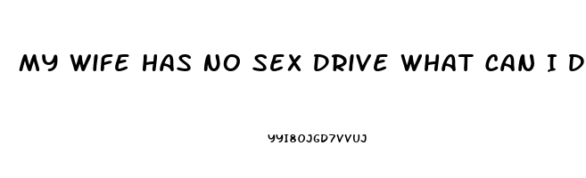 My Wife Has No Sex Drive What Can I Do