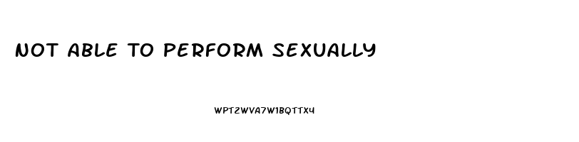 Not Able To Perform Sexually