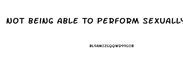 Not Being Able To Perform Sexually