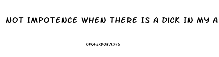 Not Impotence When There Is A Dick In My Ass