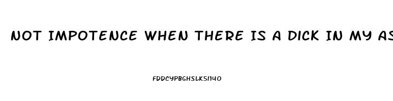 Not Impotence When There Is A Dick In My Ass