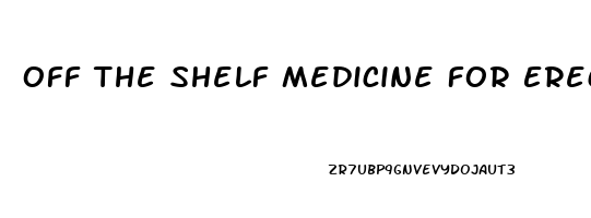 Off The Shelf Medicine For Erectile Dysfunction