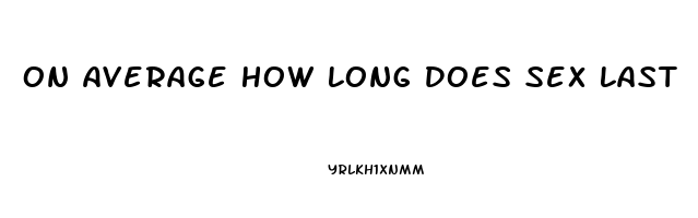 On Average How Long Does Sex Last