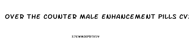 Over The Counter Male Enhancement Pills Cvs