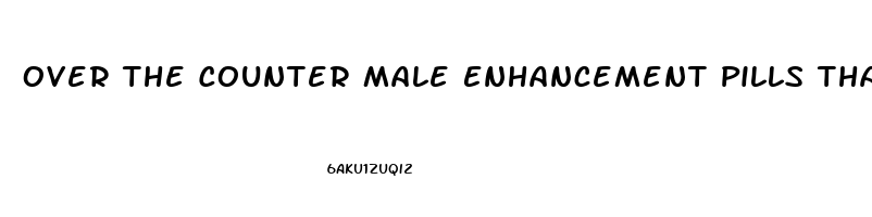 Over The Counter Male Enhancement Pills That Really Work