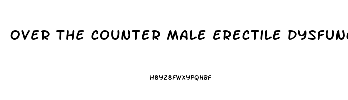 Over The Counter Male Erectile Dysfunction Pills