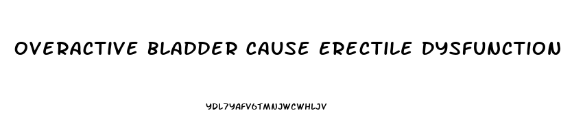 Overactive Bladder Cause Erectile Dysfunction