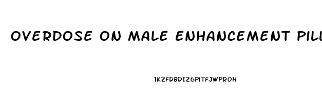 Overdose On Male Enhancement Pills