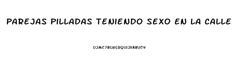 Parejas Pilladas Teniendo Sexo En La Calle