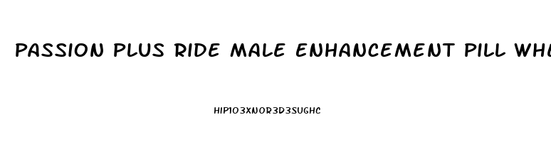 Passion Plus Ride Male Enhancement Pill Where To Buy In Clark County Washington