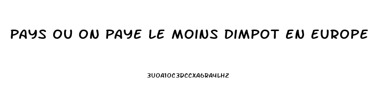 Pays Ou On Paye Le Moins Dimpot En Europe