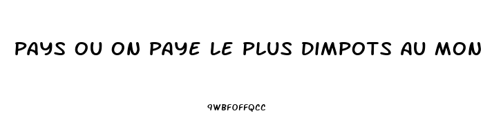 Pays Ou On Paye Le Plus Dimpots Au Monde