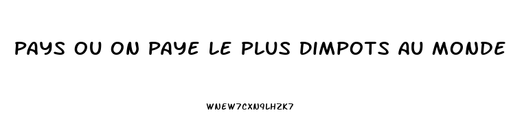 Pays Ou On Paye Le Plus Dimpots Au Monde