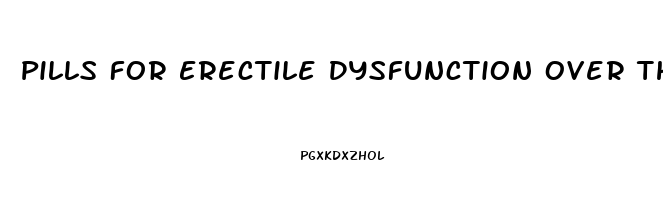 Pills For Erectile Dysfunction Over The Counter