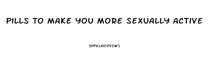 Pills To Make You More Sexually Active