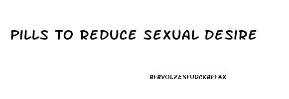 Pills To Reduce Sexual Desire