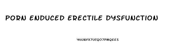Porn Enduced Erectile Dysfunction