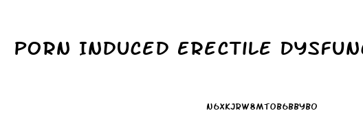 Porn Induced Erectile Dysfunction Symptoms