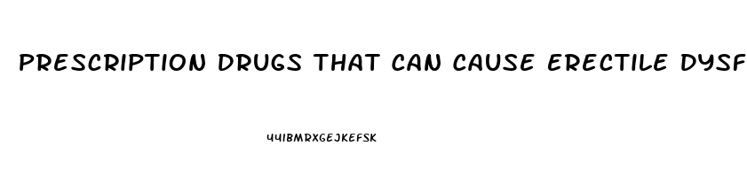 Prescription Drugs That Can Cause Erectile Dysfunction