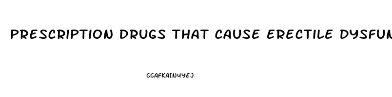 Prescription Drugs That Cause Erectile Dysfunction