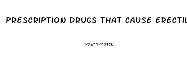 Prescription Drugs That Cause Erectile Dysfunction