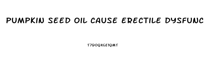 Pumpkin Seed Oil Cause Erectile Dysfunction