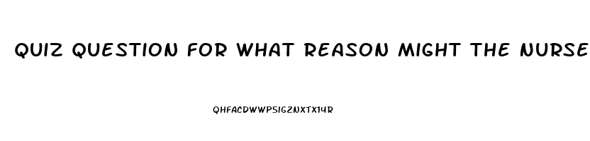 Quiz Question For What Reason Might The Nurse Administer Sildenafil To A Woman
