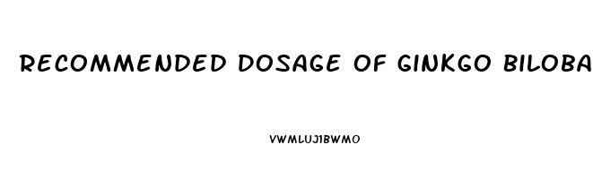 Recommended Dosage Of Ginkgo Biloba For Erectile Dysfunction