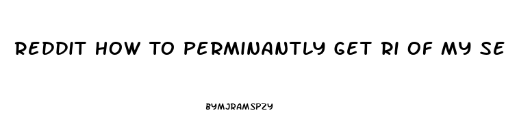 Reddit How To Perminantly Get Ri Of My Sex Drive