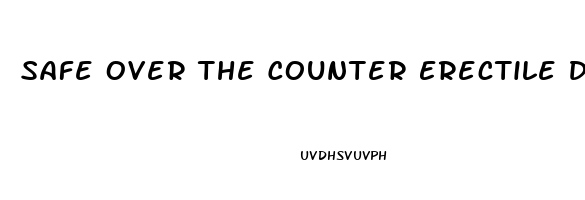 Safe Over The Counter Erectile Dysfunction Pills