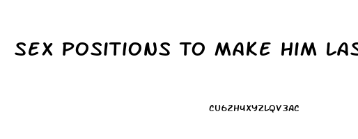 Sex Positions To Make Him Last Longer