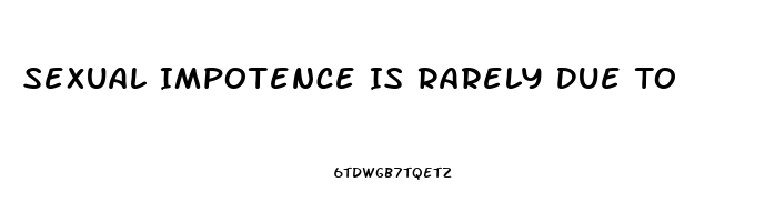 Sexual Impotence Is Rarely Due To