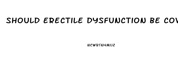 Should Erectile Dysfunction Be Covered By Insurance