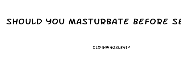 Should You Masturbate Before Sex To Last Longer