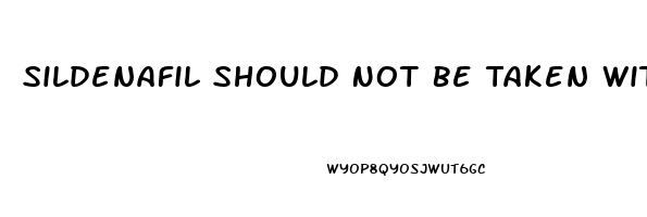 Sildenafil Should Not Be Taken With Which Medication