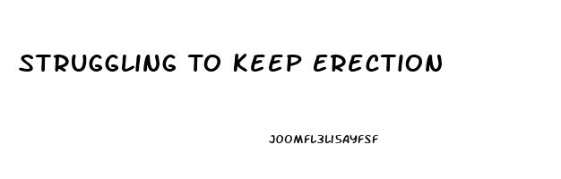 Struggling To Keep Erection