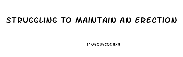 Struggling To Maintain An Erection